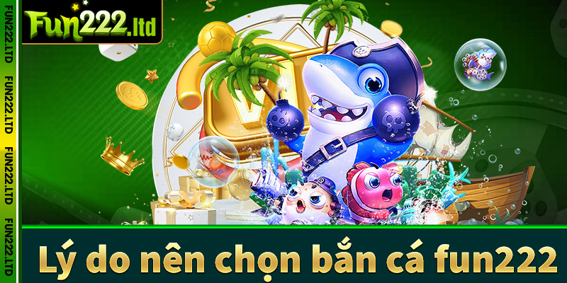 Những lý do bet thủ nên lựa chọn sảnh game bắn cá fun222