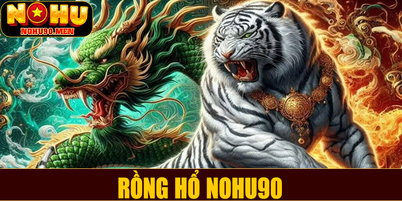 Rồng Hổ NOHU90 – Trò chơi tốc độ dành cho cao thủ cá cược