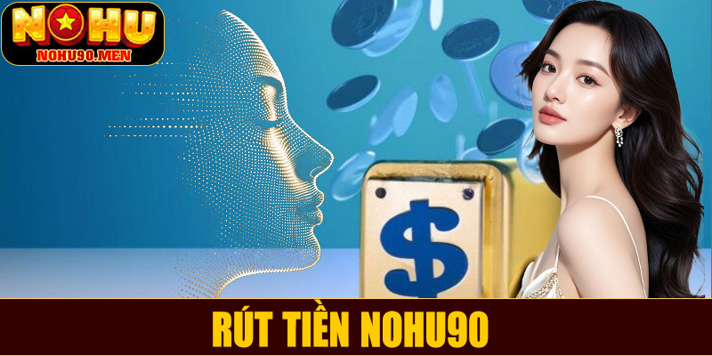 Rút tiền NOHU90 – Hướng dẫn chi tiết và kinh nghiệm giao dịch an toàn