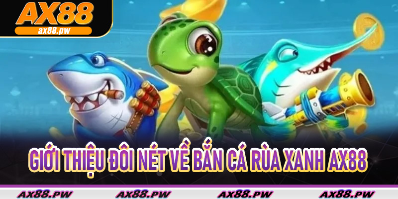 Giới thiệu đôi nét về bắn cá rùa xanh Ax88