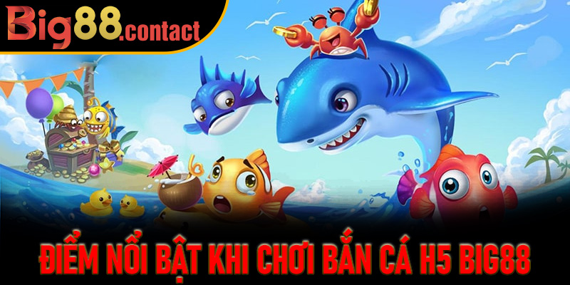 Điểm Nổi Bật Khi Chơi Bắn Cá H5 Big88