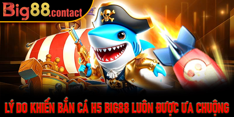 Lý Do Khiến Bắn Cá H5 Big88 Luôn Được Ưa Chuộng